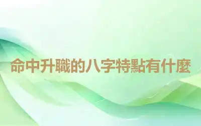命中升職的八字特點有什麼
