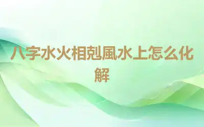 八字水火相剋風水上怎么化解