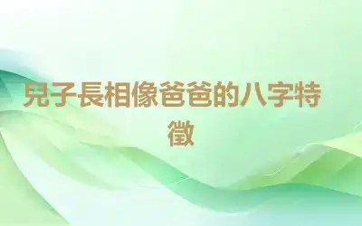 ​兒子長相像爸爸的八字特徵