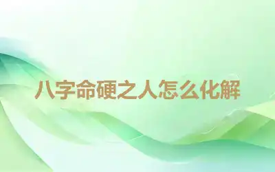 八字命硬之人怎么化解