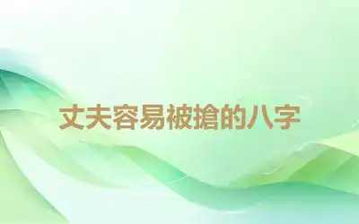 丈夫容易被搶的八字