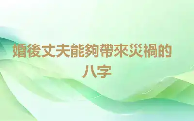 ​婚後丈夫能夠帶來災禍的八字