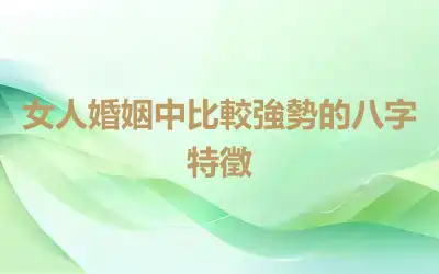 女人婚姻中比較強勢的八字特徵