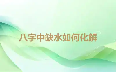 八字中缺水如何化解