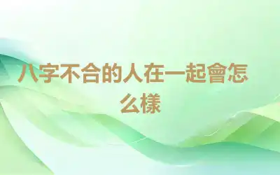 ​八字不合的人在一起會怎么樣