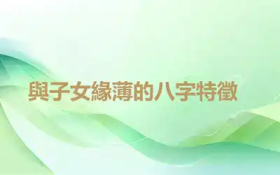 ​與子女緣薄的八字特徵