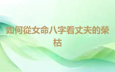 如何從女命八字看丈夫的榮枯