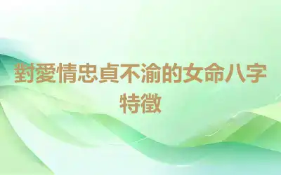 對愛情忠貞不渝的女命八字特徵