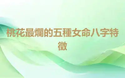 桃花最爛的五種女命八字特徵