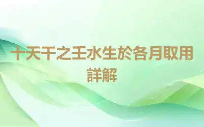 十天干之壬水生於各月取用詳解