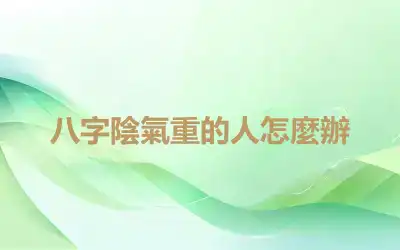 八字陰氣重的人怎麼辦