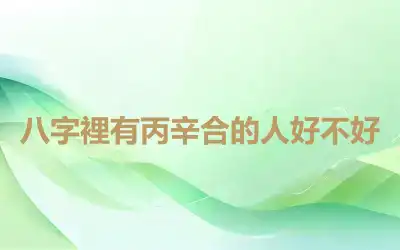 八字裡有丙辛合的人好不好