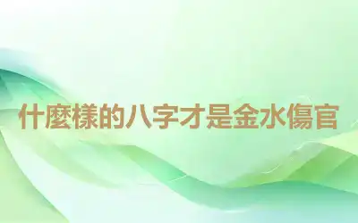 什麼樣的八字才是金水傷官