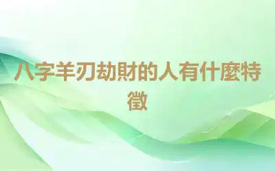 八字羊刃劫財的人有什麼特徵