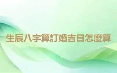 生辰八字算訂婚吉日怎麼算