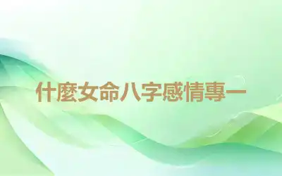 什麼女命八字感情專一