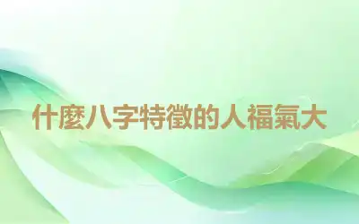 什麼八字特徵的人福氣大