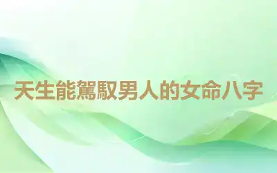 天生能駕馭男人的女命八字