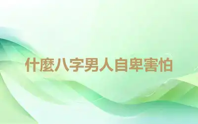什麼八字男人自卑害怕