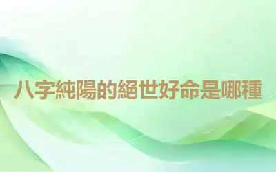 八字純陽的絕世好命是哪種