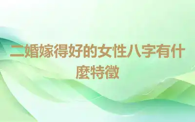 二婚嫁得好的女性八字有什麼特徵