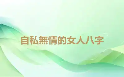 自私無情的女人八字