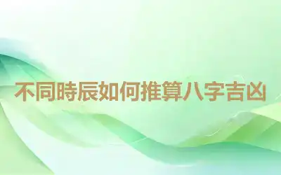 不同時辰如何推算八字吉凶